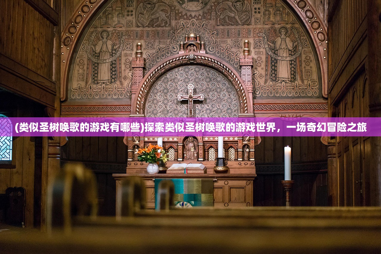 (类似圣树唤歌的游戏有哪些)探索类似圣树唤歌的游戏世界，一场奇幻冒险之旅