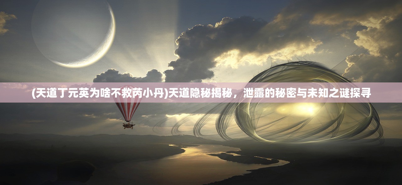 (天道丁元英为啥不救芮小丹)天道隐秘揭秘，泄露的秘密与未知之谜探寻