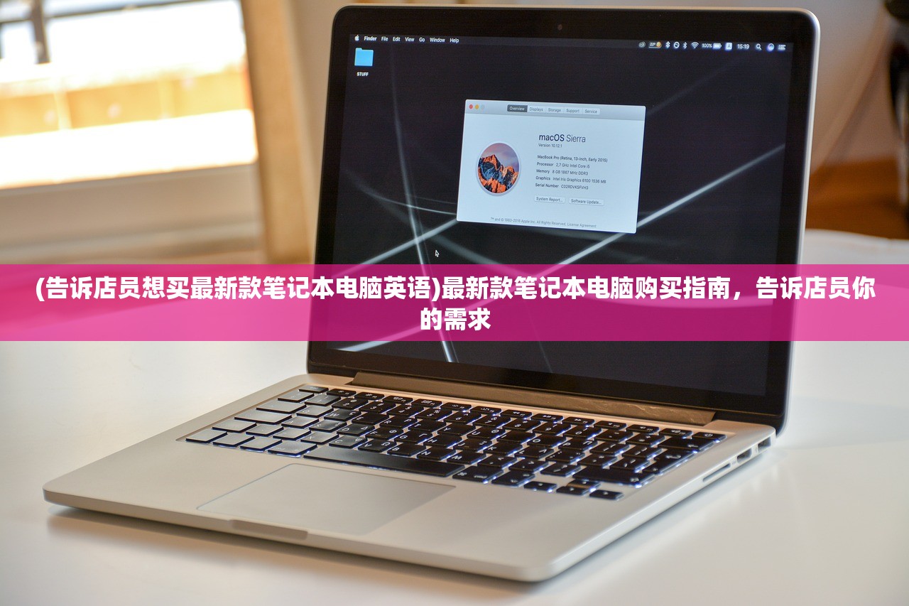 (告诉店员想买最新款笔记本电脑英语)最新款笔记本电脑购买指南，告诉店员你的需求