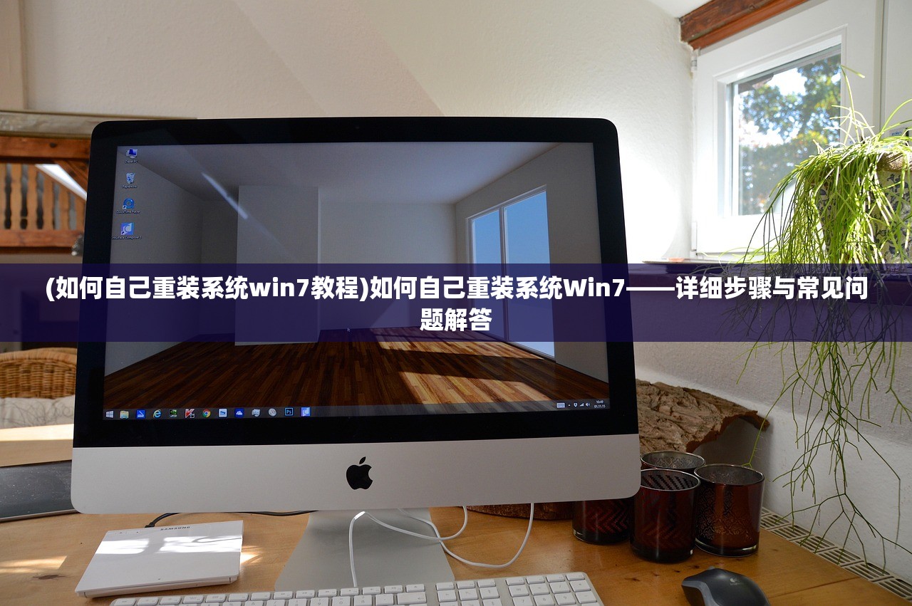 (如何自己重装系统win7教程)如何自己重装系统Win7——详细步骤与常见问题解答
