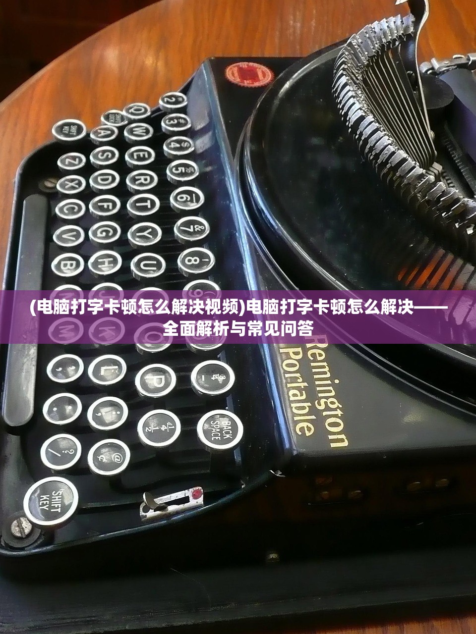 (电脑打字卡顿怎么解决视频)电脑打字卡顿怎么解决——全面解析与常见问答
