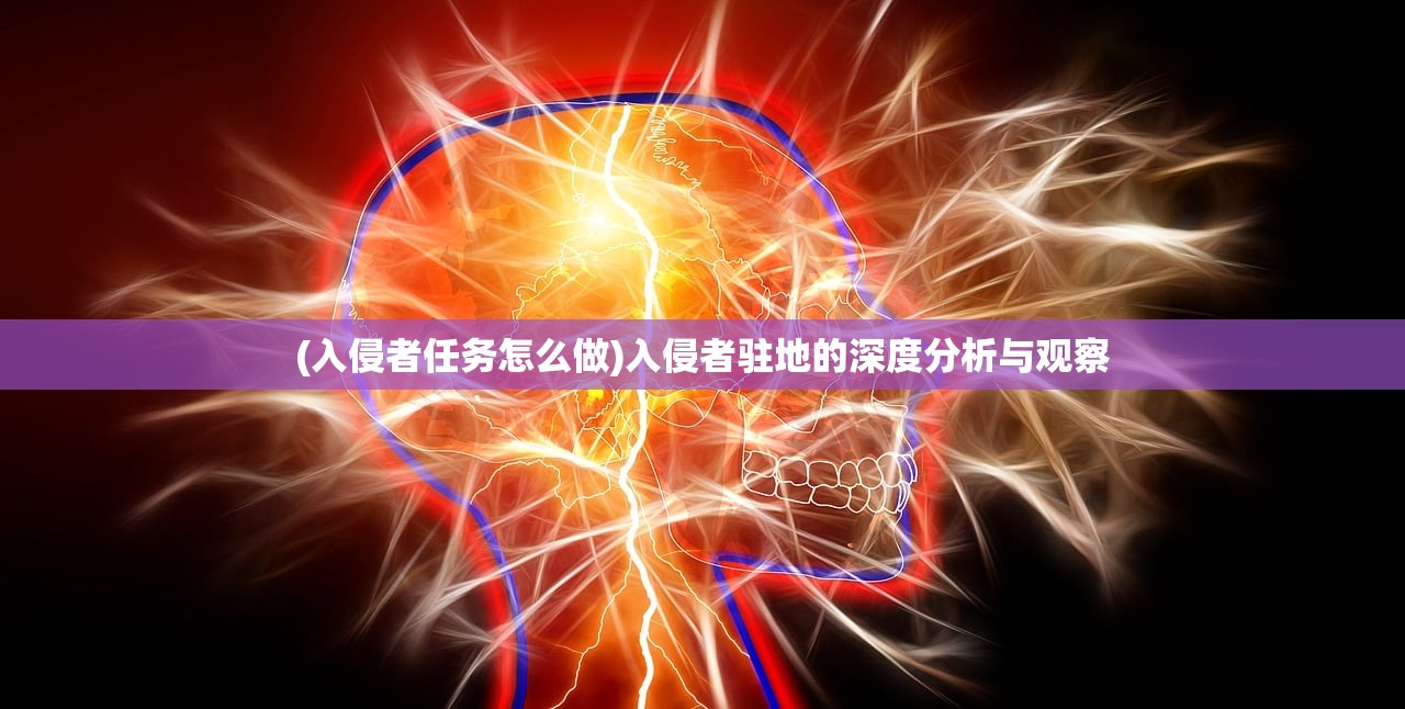 (入侵者任务怎么做)入侵者驻地的深度分析与观察