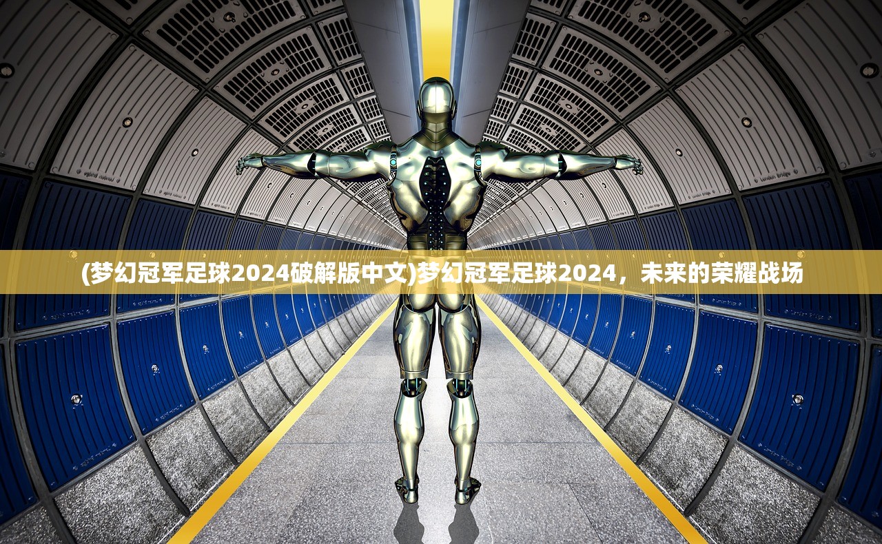 (梦幻冠军足球2024破解版中文)梦幻冠军足球2024，未来的荣耀战场