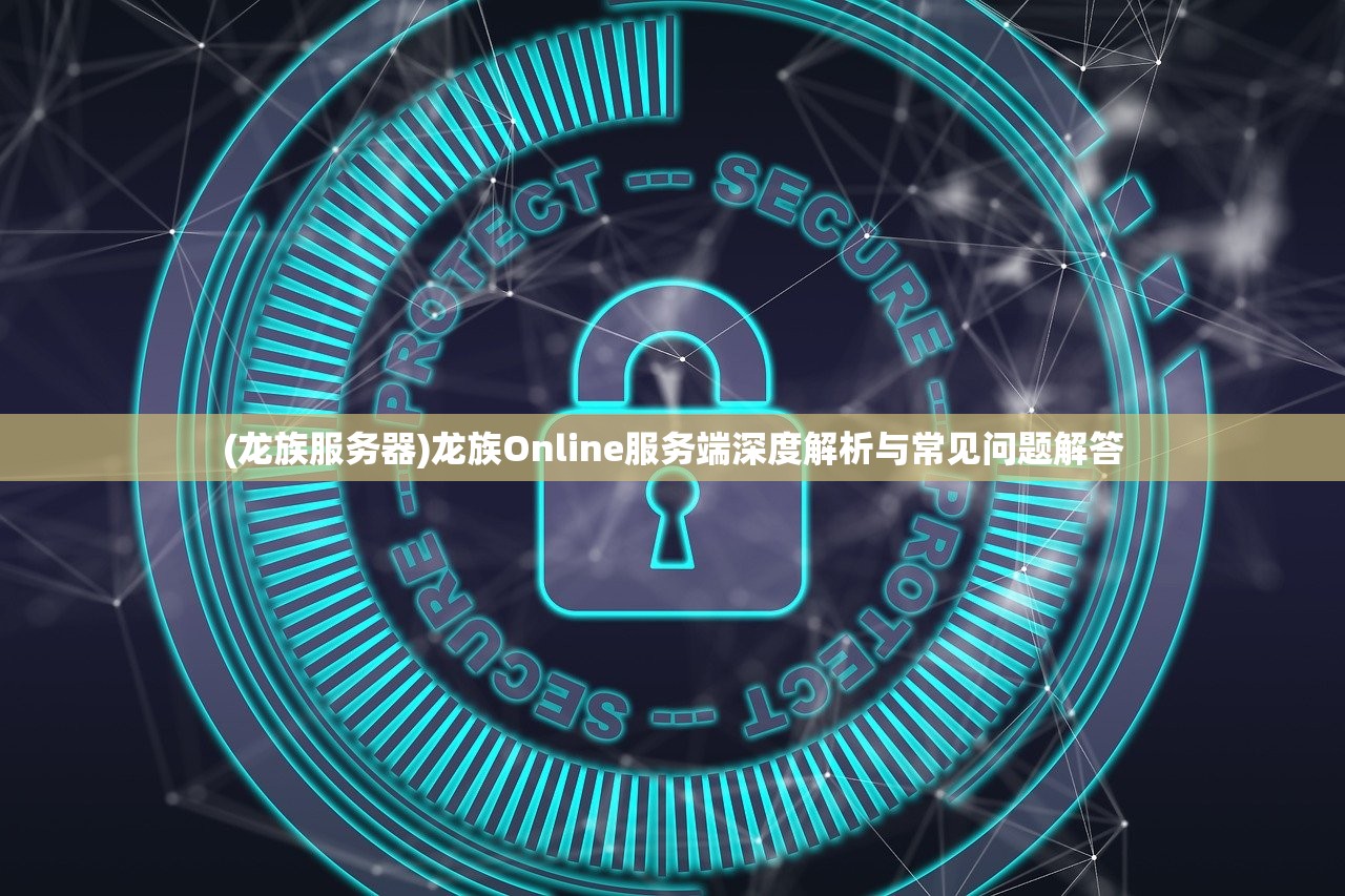(龙族服务器)龙族Online服务端深度解析与常见问题解答