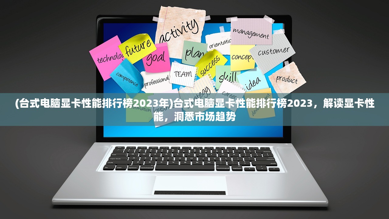 (台式电脑显卡性能排行榜2023年)台式电脑显卡性能排行榜2023，解读显卡性能，洞悉市场趋势