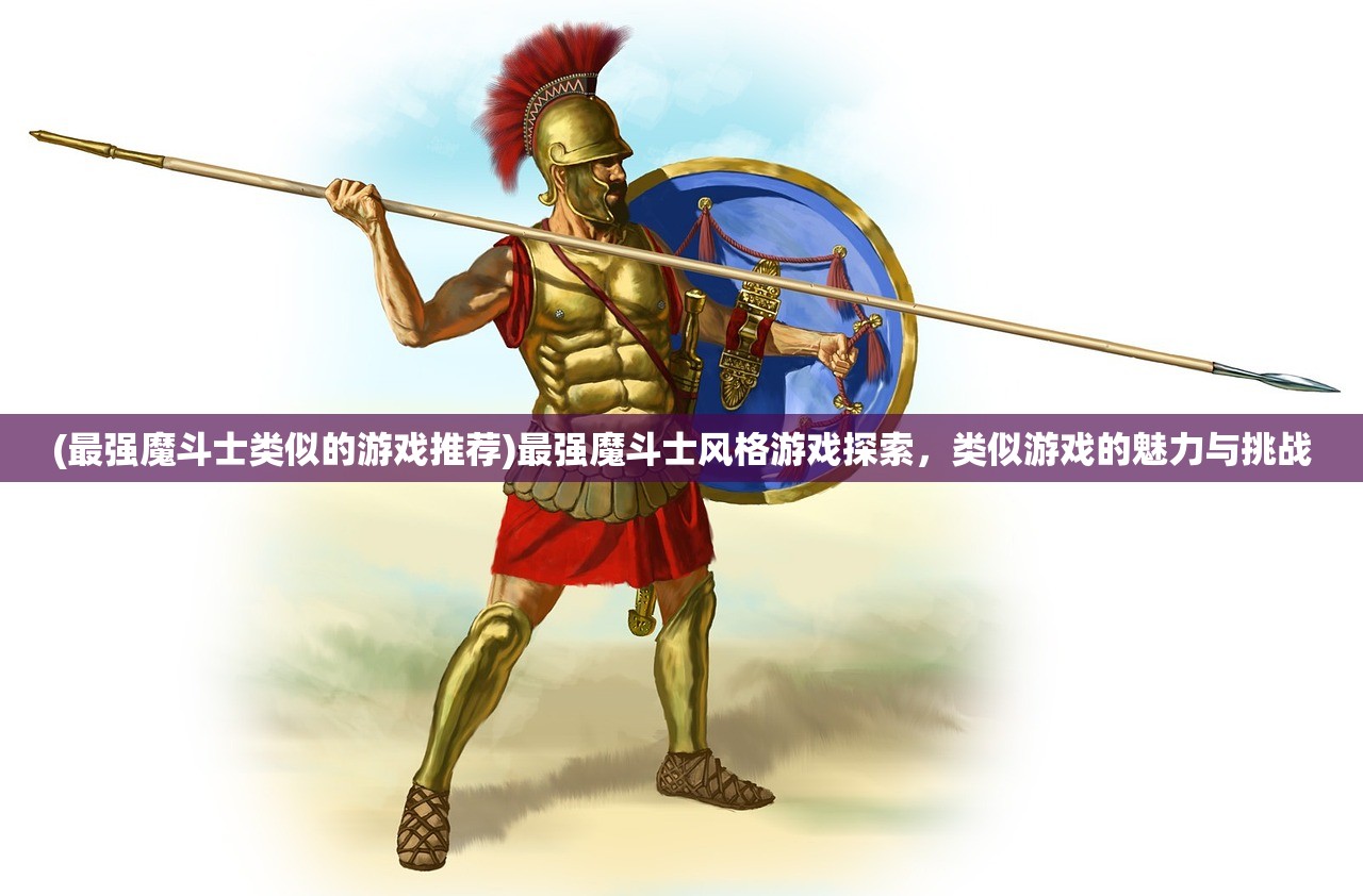 (最强魔斗士类似的游戏推荐)最强魔斗士风格游戏探索，类似游戏的魅力与挑战