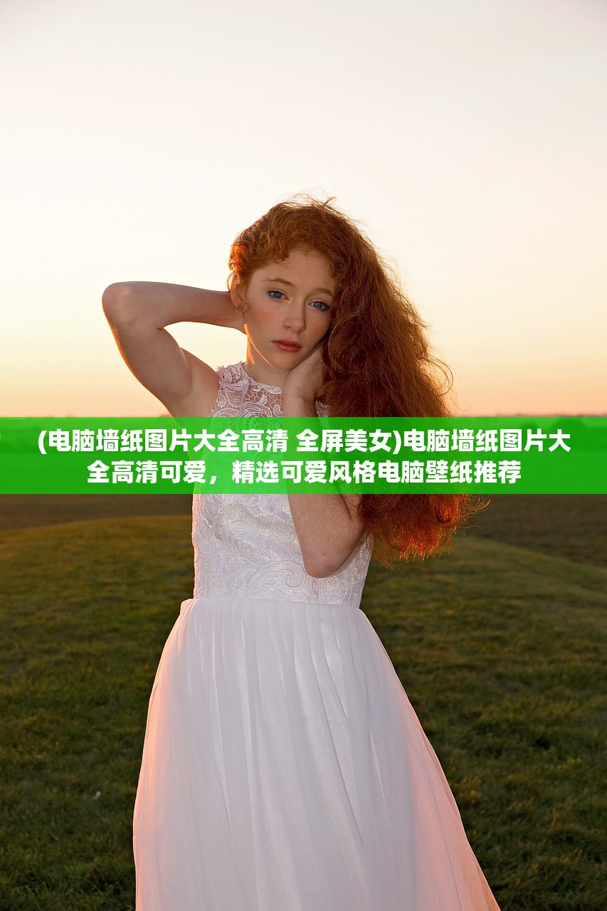 (电脑墙纸图片大全高清 全屏美女)电脑墙纸图片大全高清可爱，精选可爱风格电脑壁纸推荐