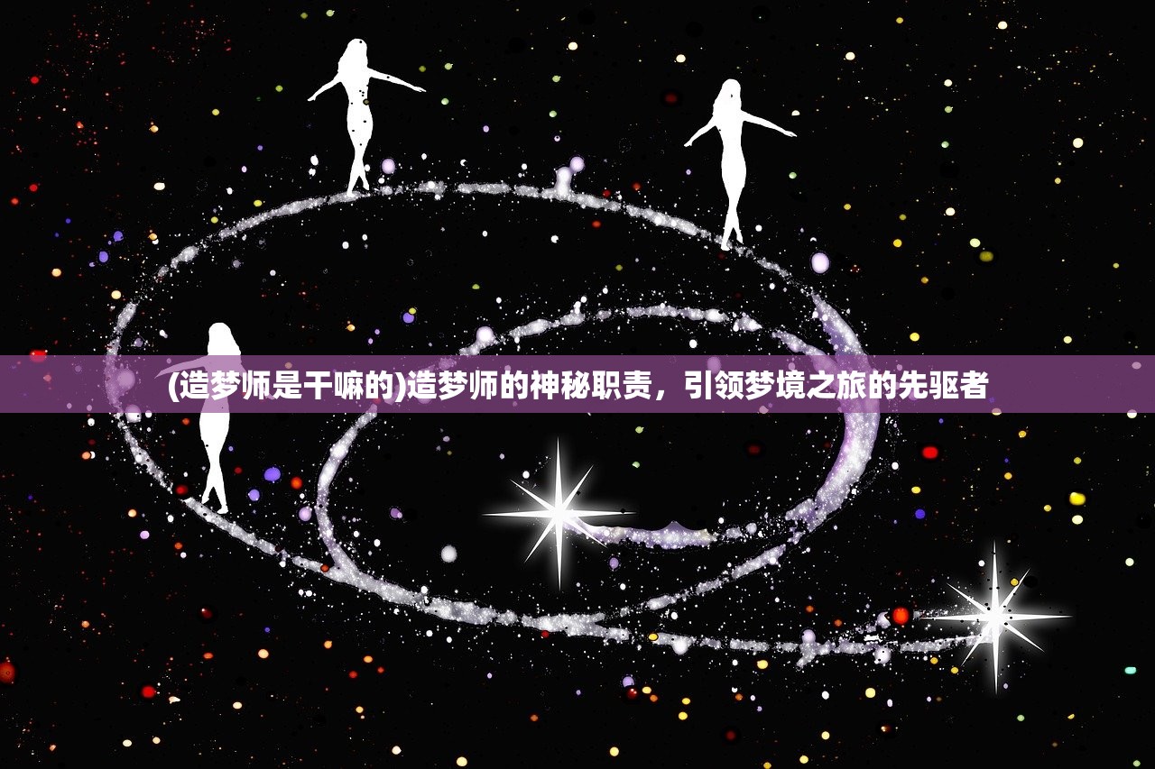 (造梦师是干嘛的)造梦师的神秘职责，引领梦境之旅的先驱者