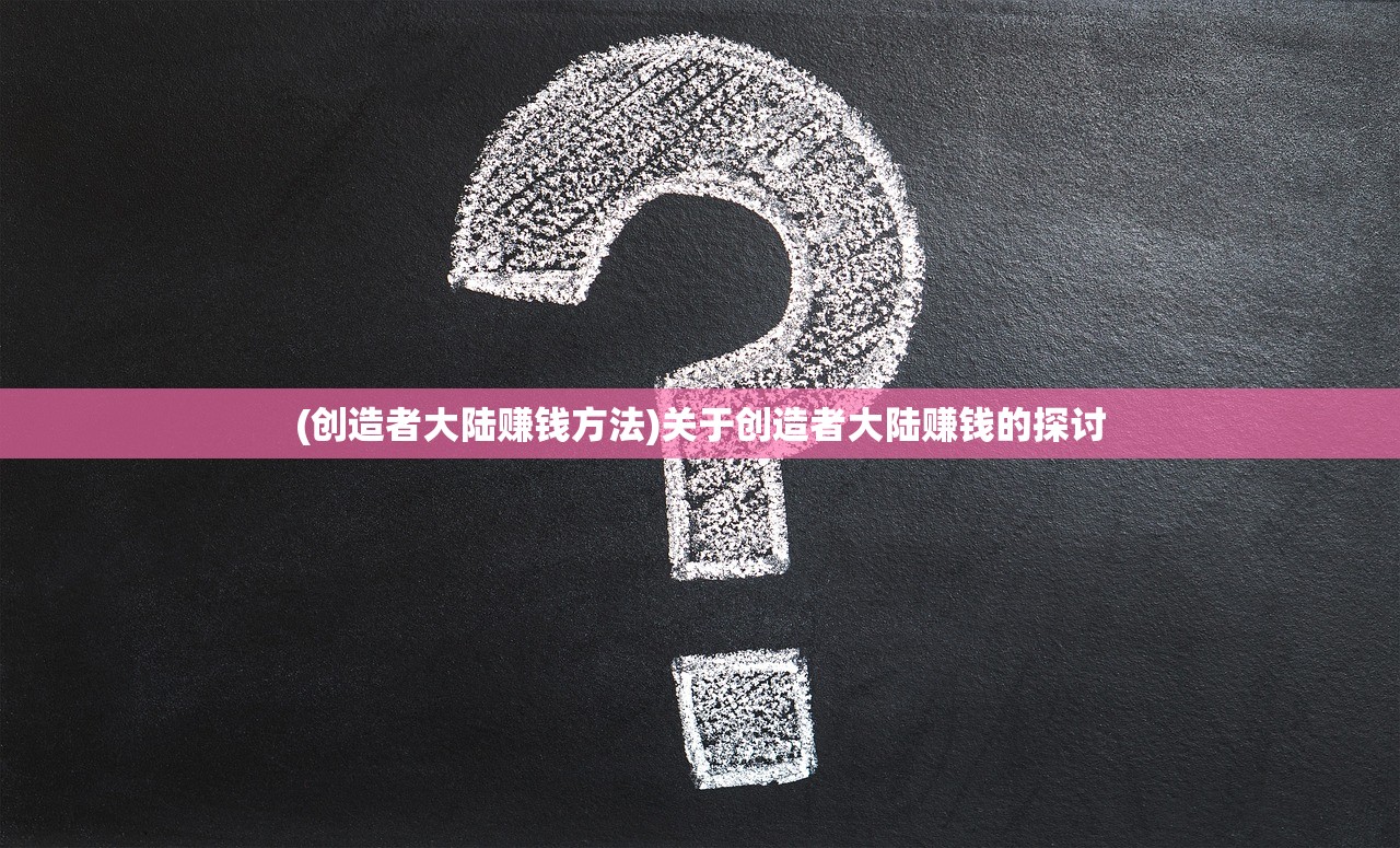 (创造者大陆赚钱方法)关于创造者大陆赚钱的探讨
