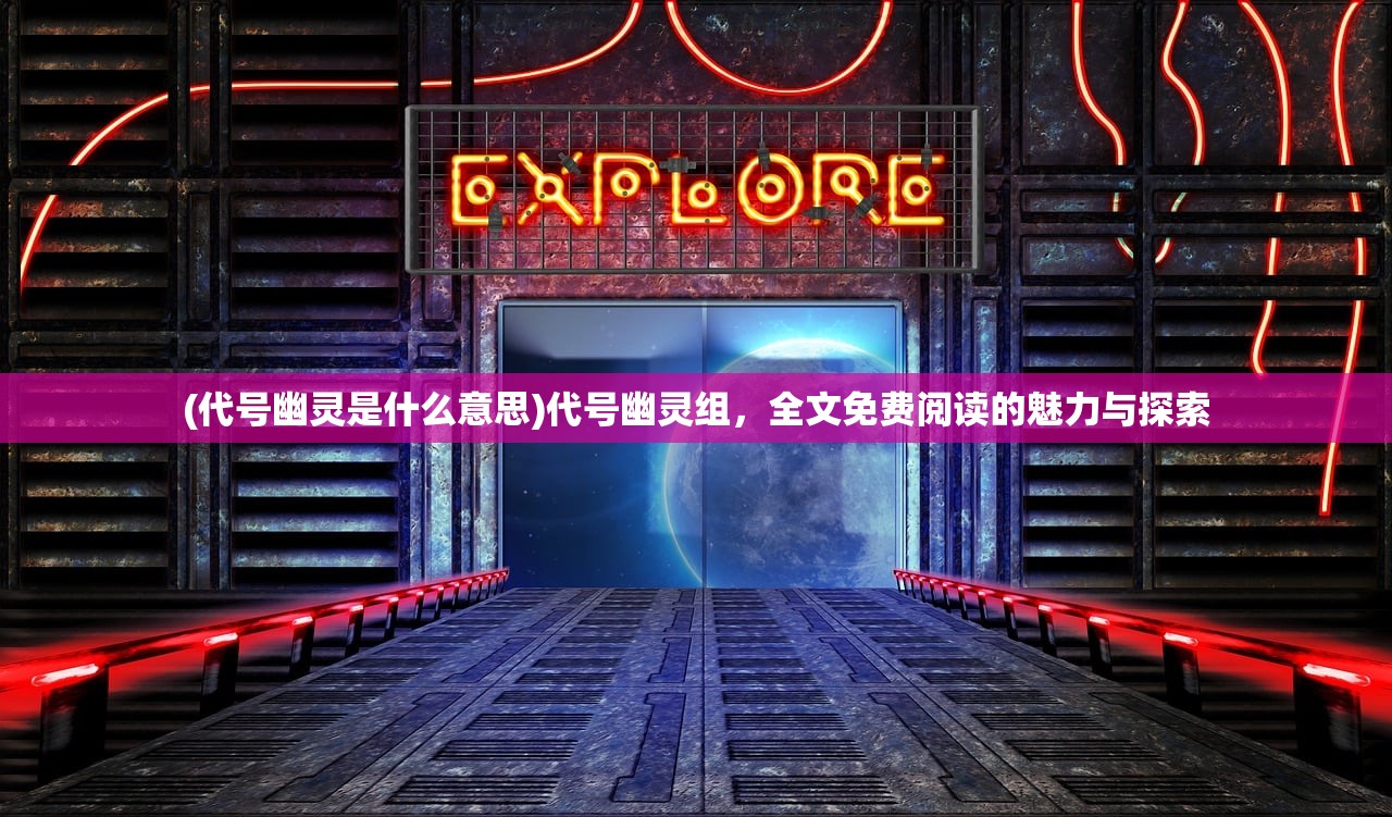 (代号幽灵是什么意思)代号幽灵组，全文免费阅读的魅力与探索