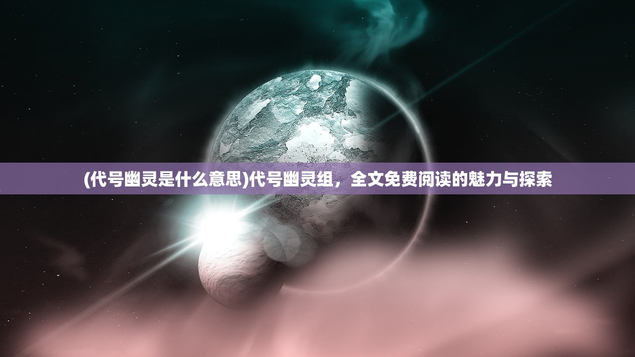 (代号幽灵是什么意思)代号幽灵组，全文免费阅读的魅力与探索
