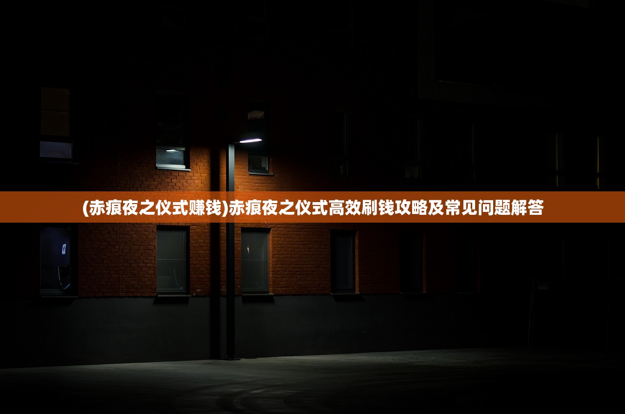 (赤痕夜之仪式赚钱)赤痕夜之仪式高效刷钱攻略及常见问题解答