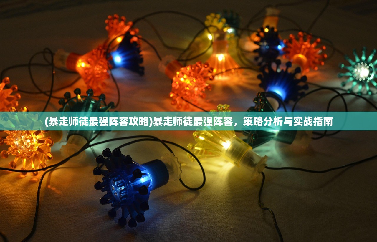 (暴走师徒最强阵容攻略)暴走师徒最强阵容，策略分析与实战指南