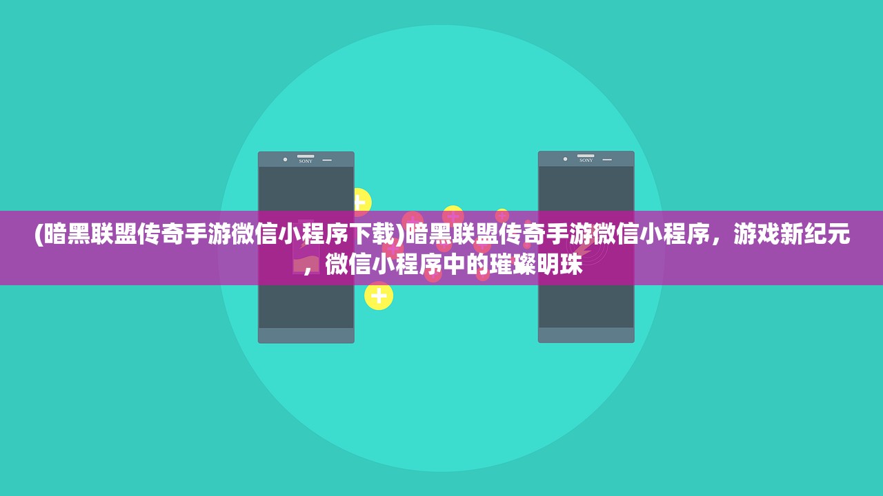 (暗黑联盟传奇手游微信小程序下载)暗黑联盟传奇手游微信小程序，游戏新纪元，微信小程序中的璀璨明珠