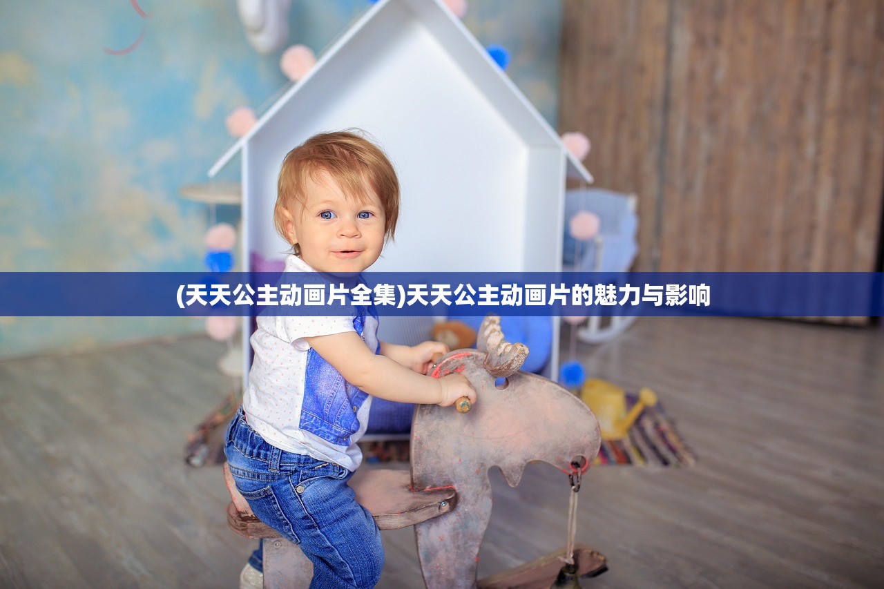 (天天公主动画片全集)天天公主动画片的魅力与影响