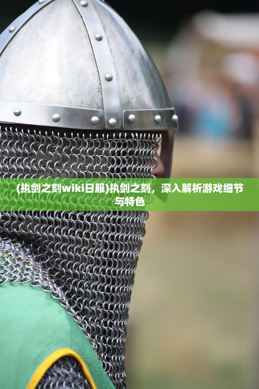 (执剑之刻wiki日服)执剑之刻，深入解析游戏细节与特色