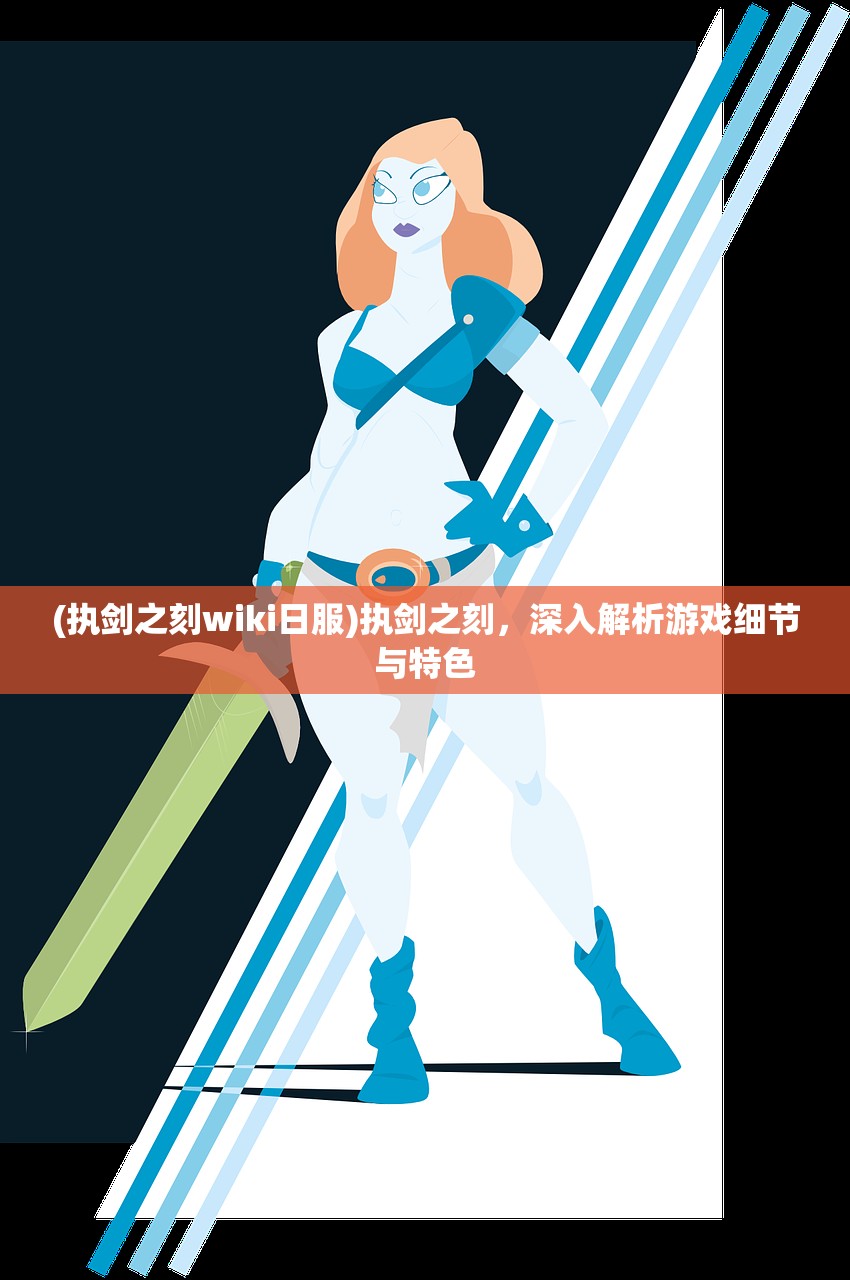 (执剑之刻wiki日服)执剑之刻，深入解析游戏细节与特色