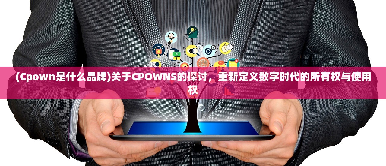 (Cpown是什么品牌)关于CPOWNS的探讨，重新定义数字时代的所有权与使用权