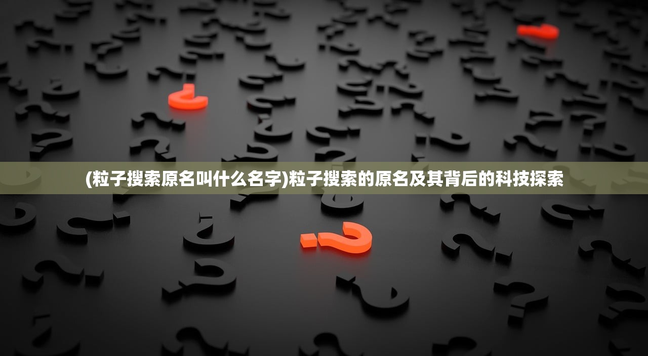 (粒子搜索原名叫什么名字)粒子搜索的原名及其背后的科技探索