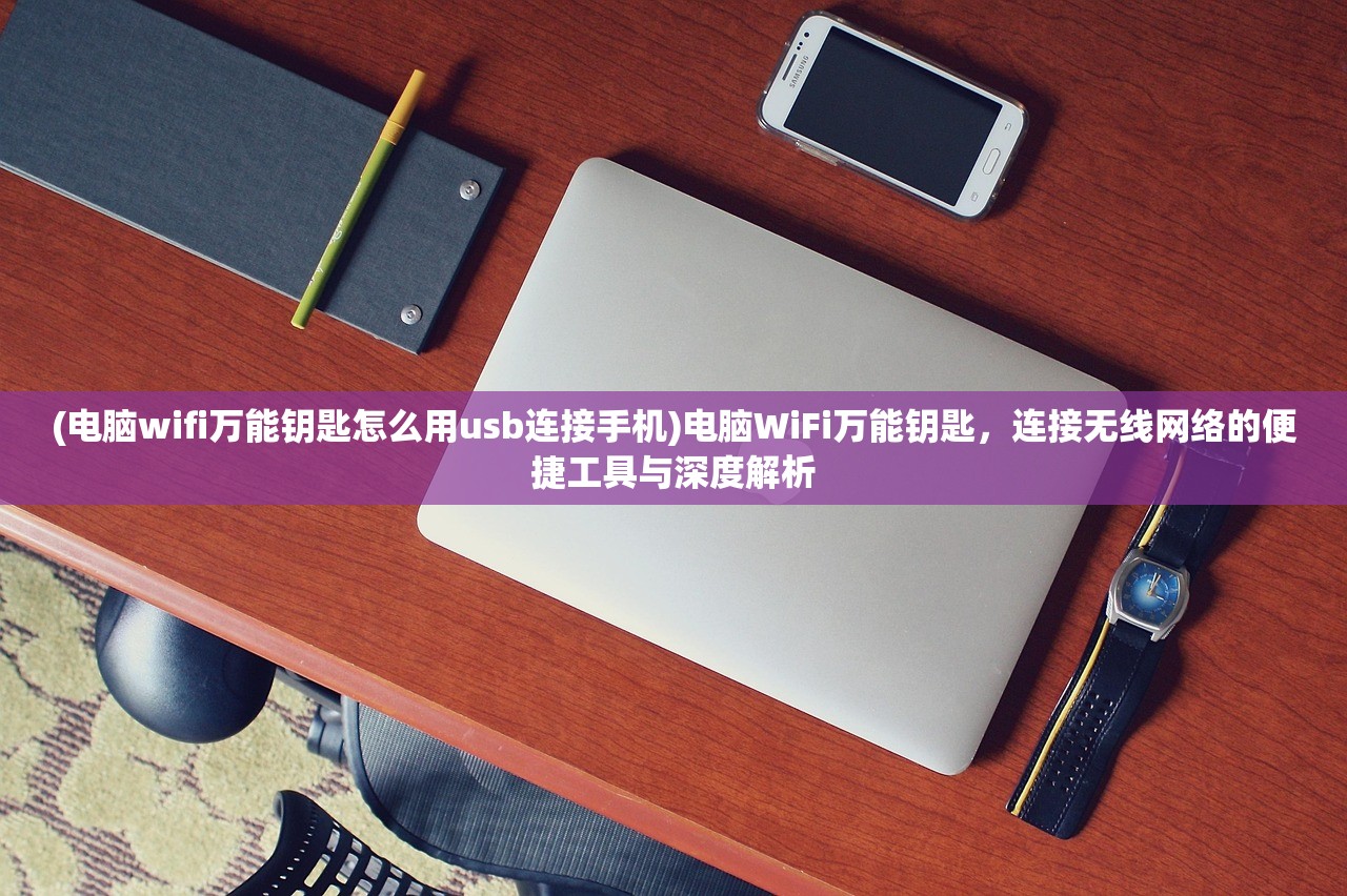 (电脑wifi万能钥匙怎么用usb连接手机)电脑WiFi万能钥匙，连接无线网络的便捷工具与深度解析