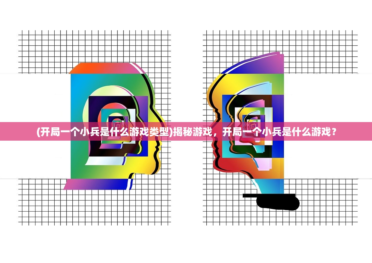 (开局一个小兵是什么游戏类型)揭秘游戏，开局一个小兵是什么游戏？