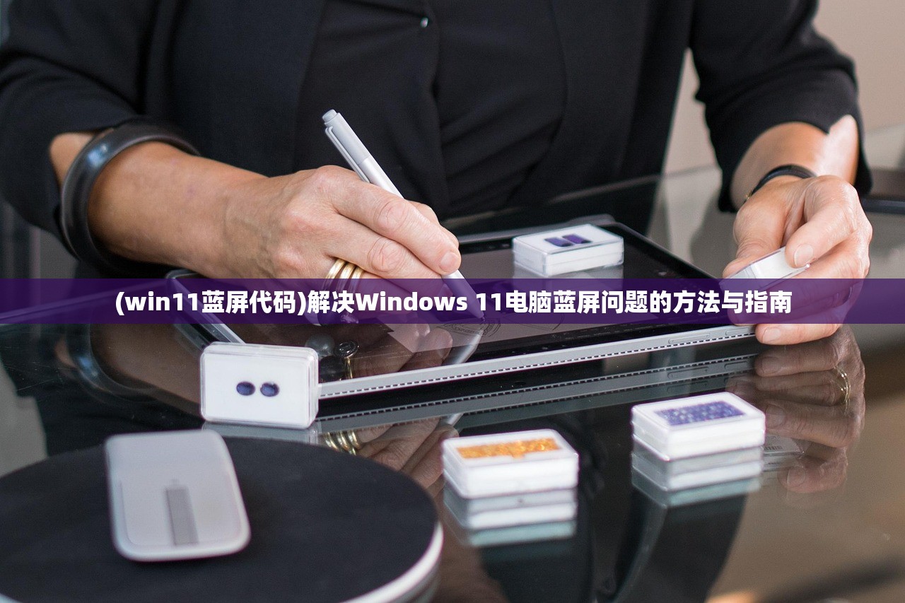 (win11蓝屏代码)解决Windows 11电脑蓝屏问题的方法与指南