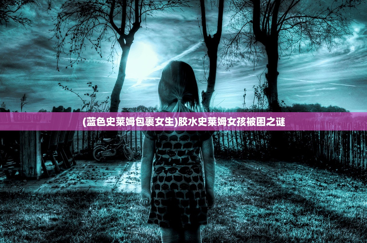 (蓝色史莱姆包裹女生)胶水史莱姆女孩被困之谜