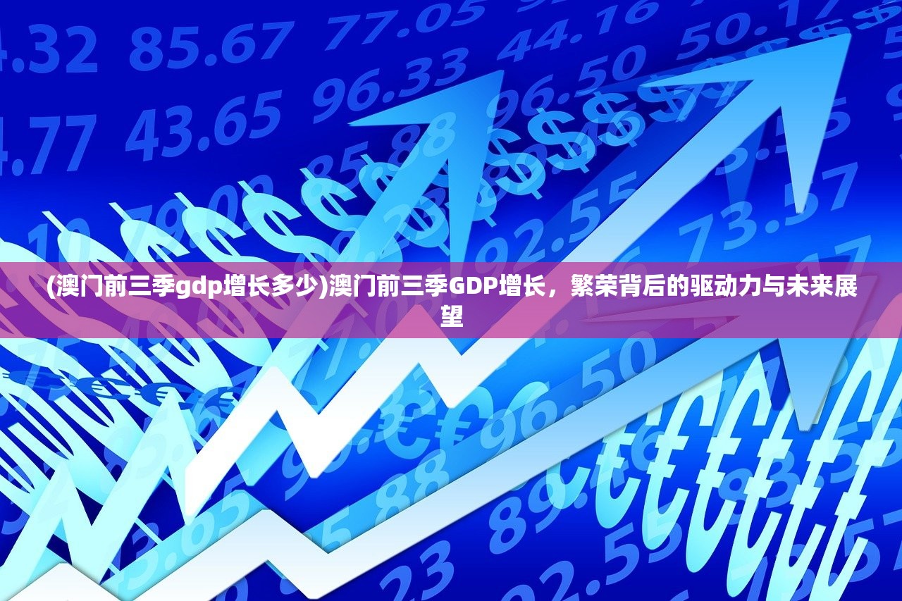 (澳门前三季gdp增长多少)澳门前三季GDP增长，繁荣背后的驱动力与未来展望