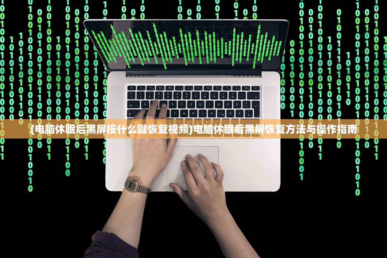 (电脑休眠后黑屏按什么键恢复视频)电脑休眠后黑屏恢复方法与操作指南