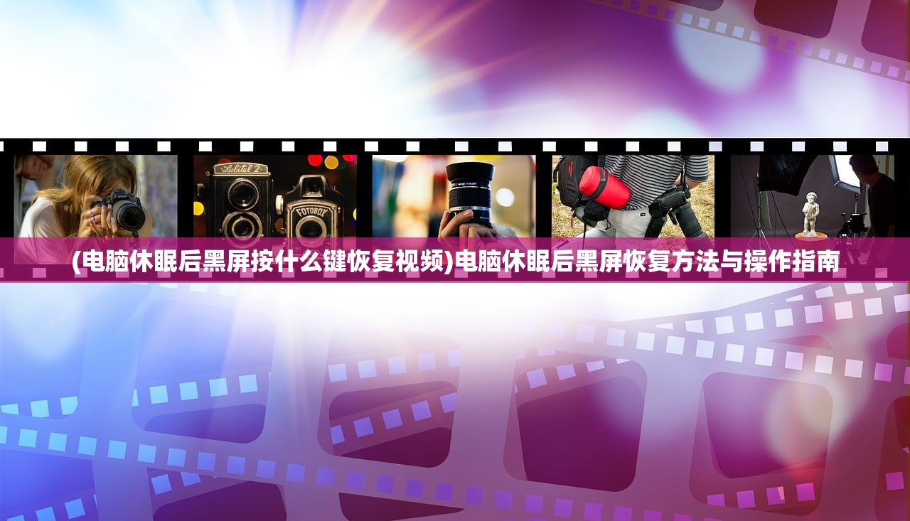 (电脑休眠后黑屏按什么键恢复视频)电脑休眠后黑屏恢复方法与操作指南