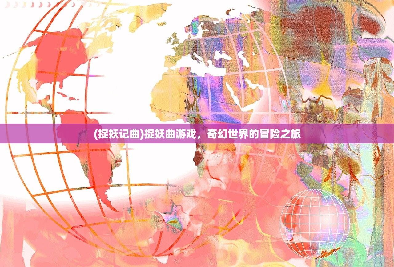 (捉妖记曲)捉妖曲游戏，奇幻世界的冒险之旅