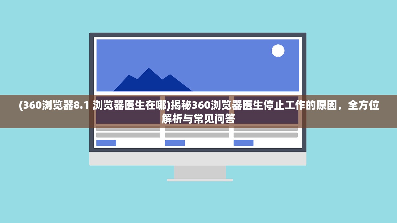 (360浏览器8.1 浏览器医生在哪)揭秘360浏览器医生停止工作的原因，全方位解析与常见问答