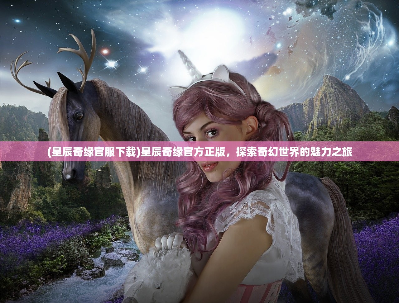 (星辰奇缘官服下载)星辰奇缘官方正版，探索奇幻世界的魅力之旅