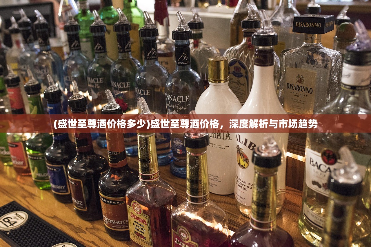 (盛世至尊酒价格多少)盛世至尊酒价格，深度解析与市场趋势