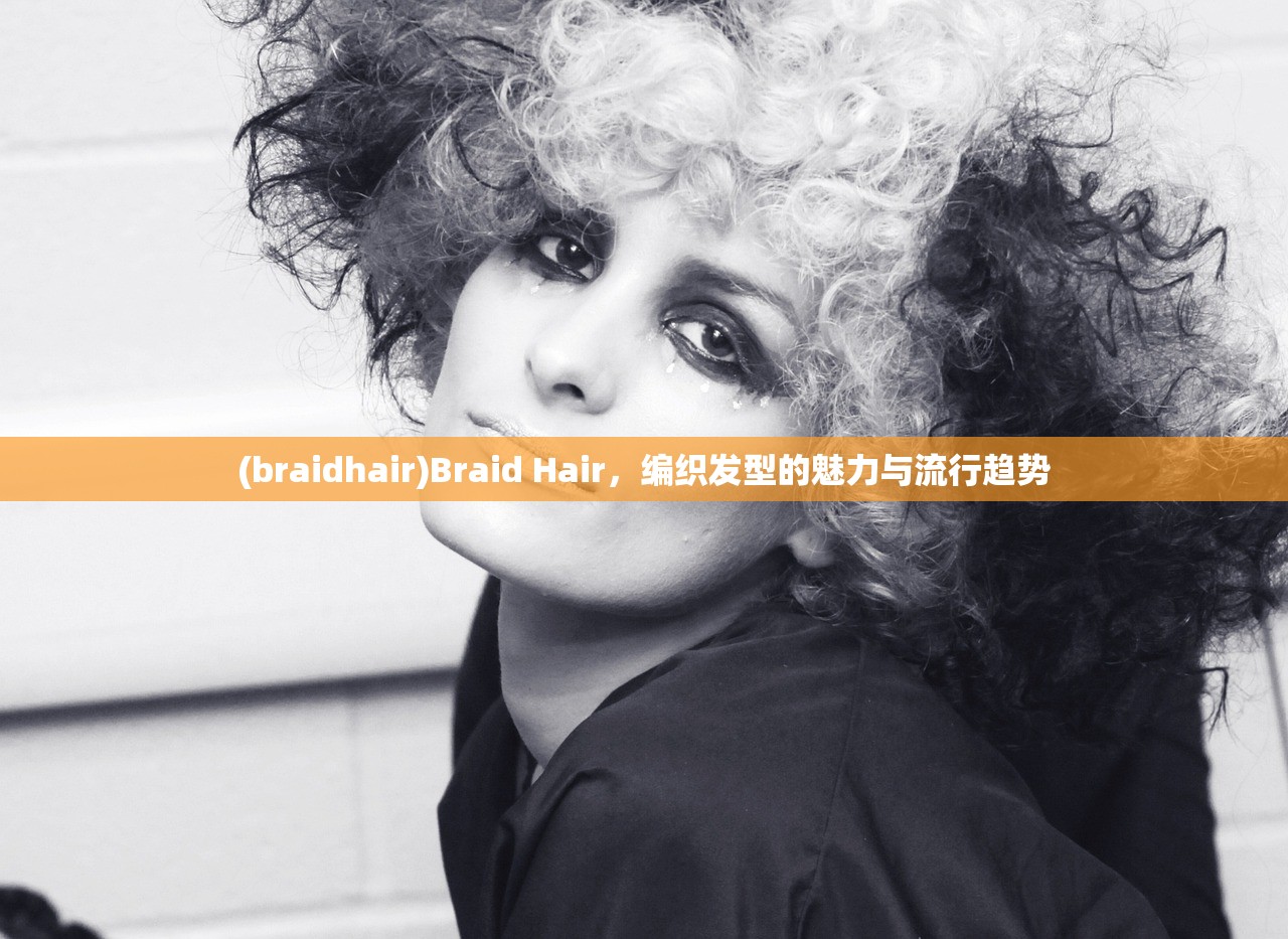 (braidhair)Braid Hair，编织发型的魅力与流行趋势