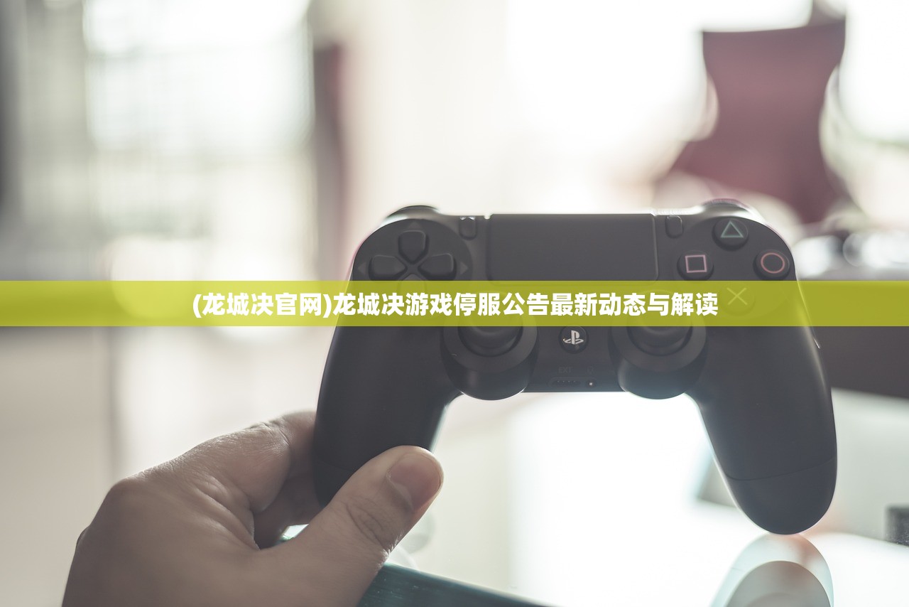 (龙城决官网)龙城决游戏停服公告最新动态与解读