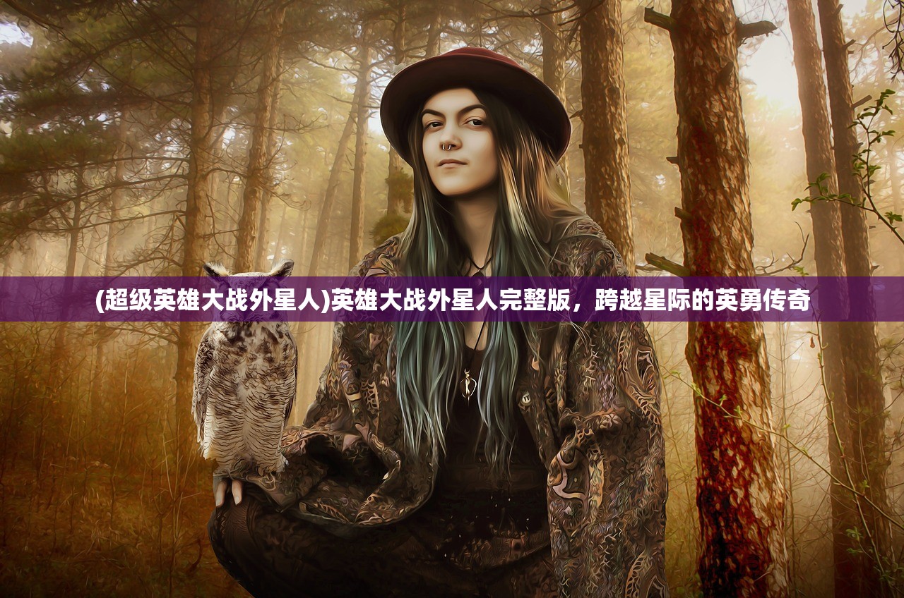 (超级英雄大战外星人)英雄大战外星人完整版，跨越星际的英勇传奇