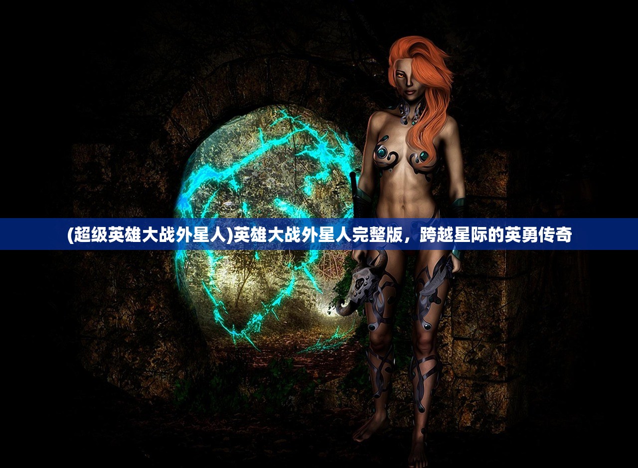 (超级英雄大战外星人)英雄大战外星人完整版，跨越星际的英勇传奇