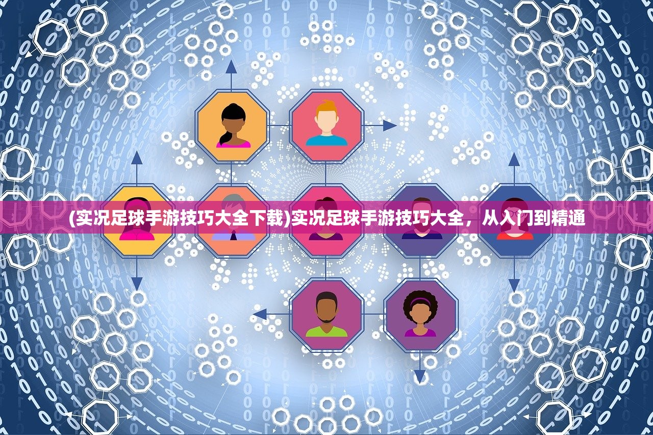 (实况足球手游技巧大全下载)实况足球手游技巧大全，从入门到精通