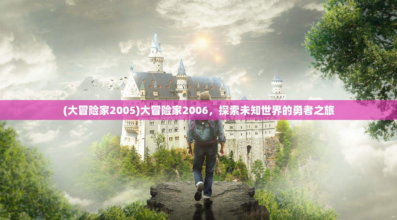 (大冒险家2005)大冒险家2006，探索未知世界的勇者之旅