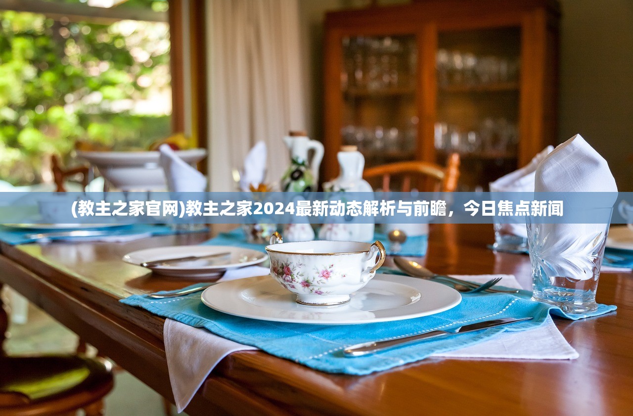 (教主之家官网)教主之家2024最新动态解析与前瞻，今日焦点新闻