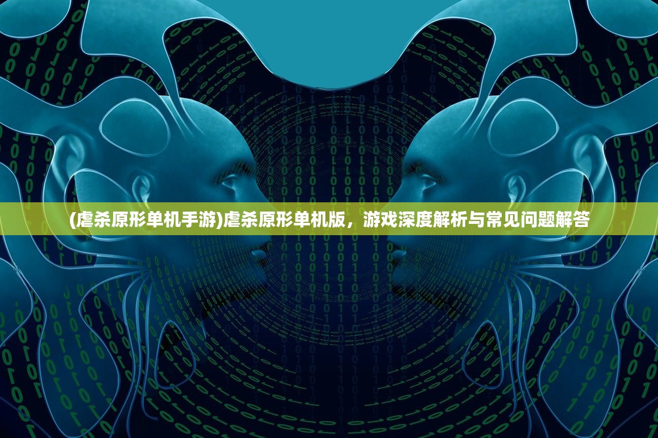 (虐杀原形单机手游)虐杀原形单机版，游戏深度解析与常见问题解答