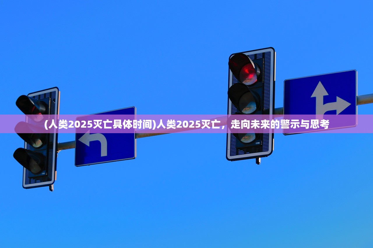 (人类2025灭亡具体时间)人类2025灭亡，走向未来的警示与思考