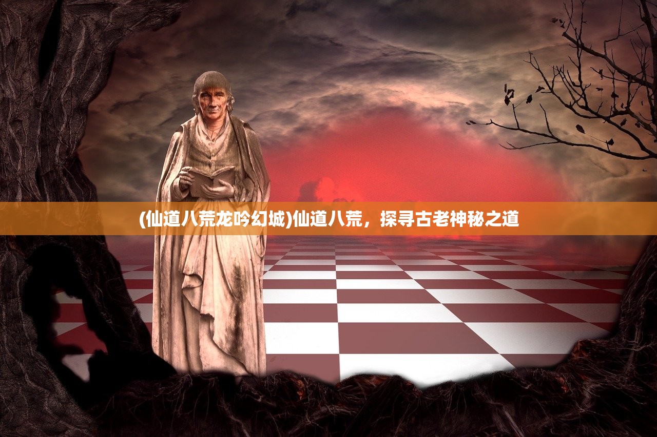 (仙道八荒龙吟幻城)仙道八荒，探寻古老神秘之道