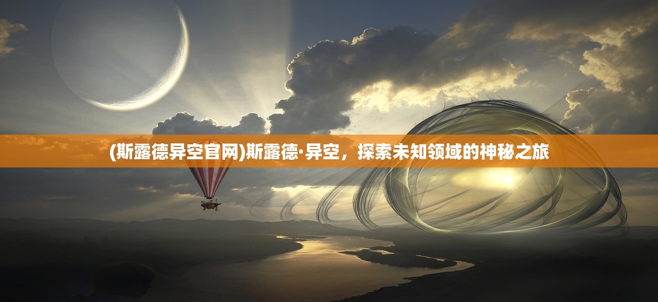 (斯露德异空官网)斯露德·异空，探索未知领域的神秘之旅