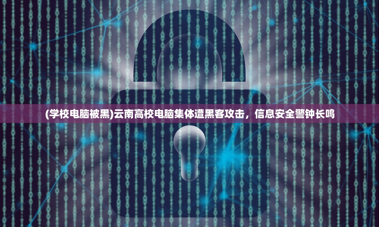 (学校电脑被黑)云南高校电脑集体遭黑客攻击，信息安全警钟长鸣