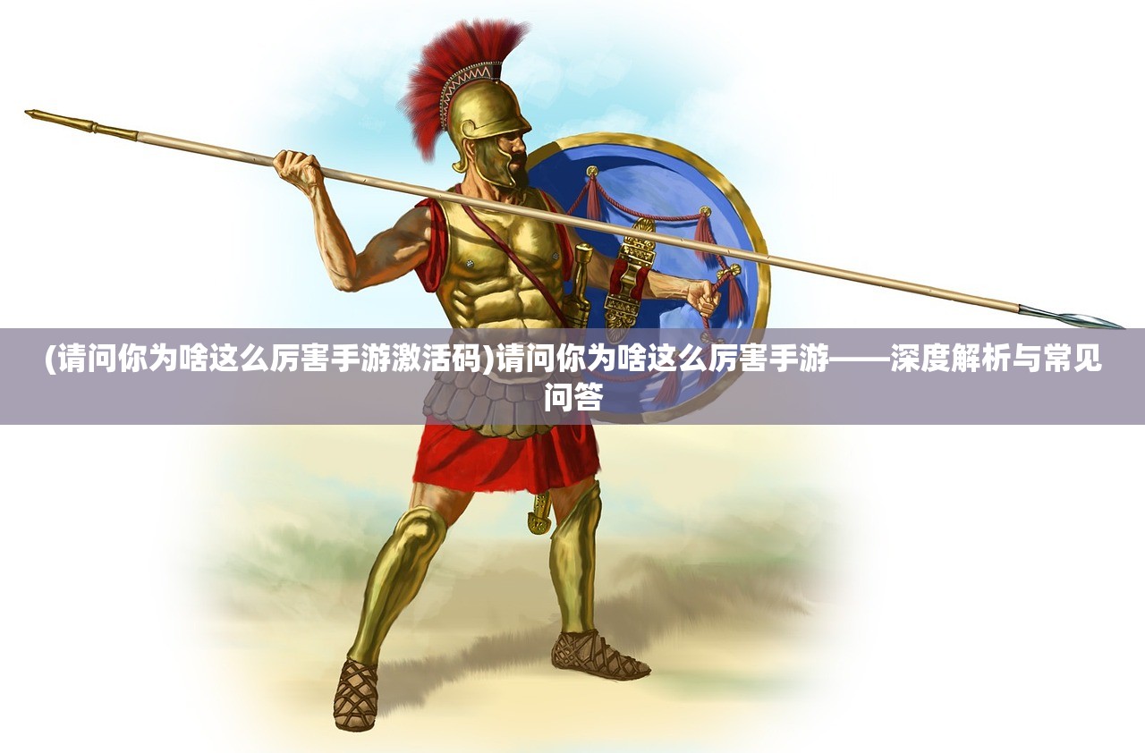 (请问你为啥这么厉害手游激活码)请问你为啥这么厉害手游——深度解析与常见问答