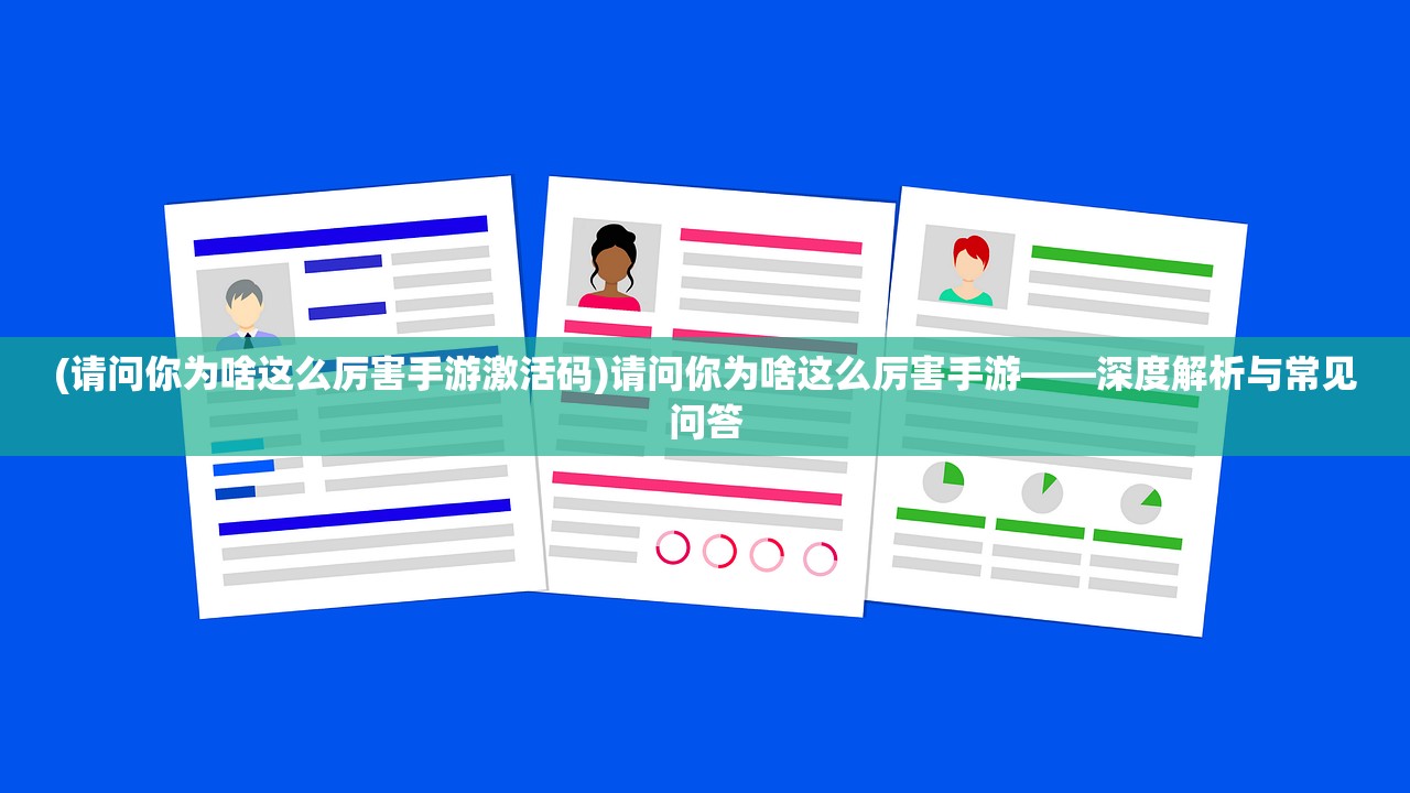 (请问你为啥这么厉害手游激活码)请问你为啥这么厉害手游——深度解析与常见问答