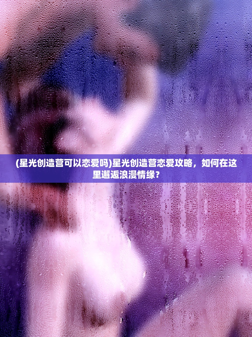 (星光创造营可以恋爱吗)星光创造营恋爱攻略，如何在这里邂逅浪漫情缘？