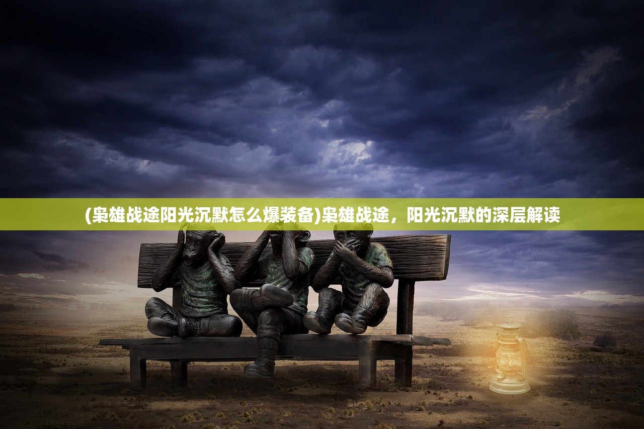 (枭雄战途阳光沉默怎么爆装备)枭雄战途，阳光沉默的深层解读